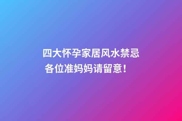 四大怀孕家居风水禁忌 各位准妈妈请留意！